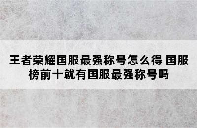 王者荣耀国服最强称号怎么得 国服榜前十就有国服最强称号吗